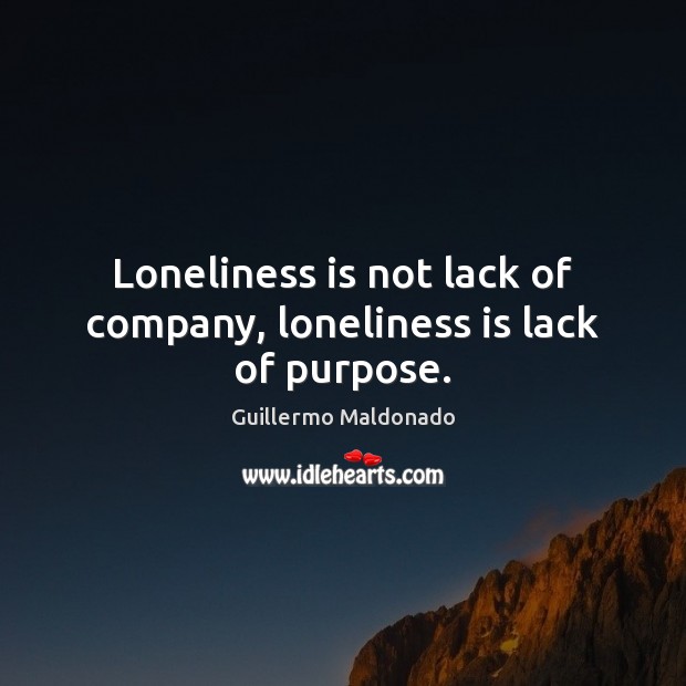 Loneliness is not lack of company, loneliness is lack of purpose. Loneliness Quotes Image