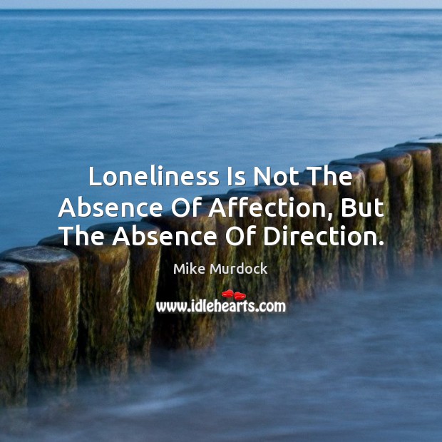 Loneliness Is Not The Absence Of Affection, But The Absence Of Direction. Mike Murdock Picture Quote