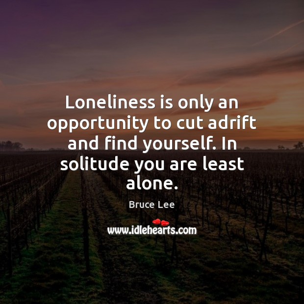 Loneliness is only an opportunity to cut adrift and find yourself. In Bruce Lee Picture Quote