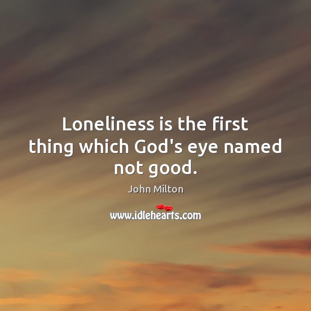 Loneliness is the first thing which God’s eye named not good. Loneliness Quotes Image