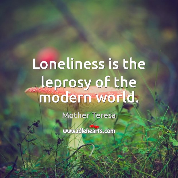 Loneliness is the leprosy of the modern world. Mother Teresa Picture Quote