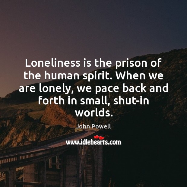 Loneliness is the prison of the human spirit. When we are lonely, John Powell Picture Quote