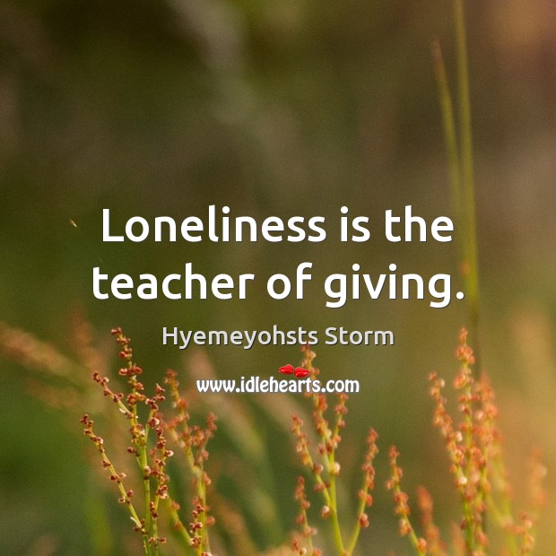 Loneliness is the teacher of giving. Loneliness Quotes Image