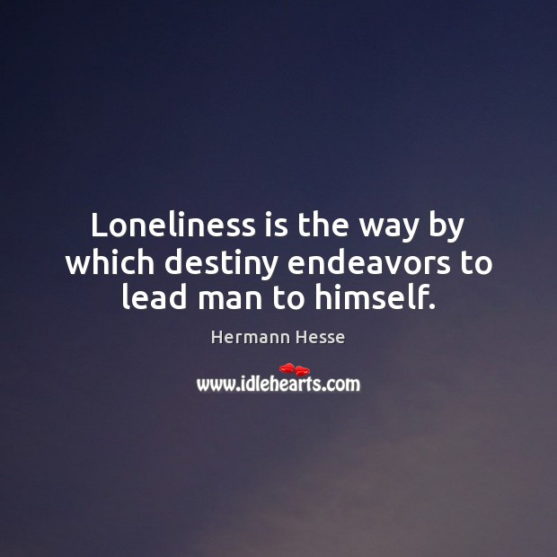 Loneliness is the way by which destiny endeavors to lead man to himself. Hermann Hesse Picture Quote