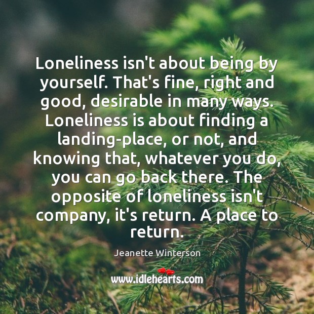 Loneliness isn’t about being by yourself. That’s fine, right and good, desirable Loneliness Quotes Image