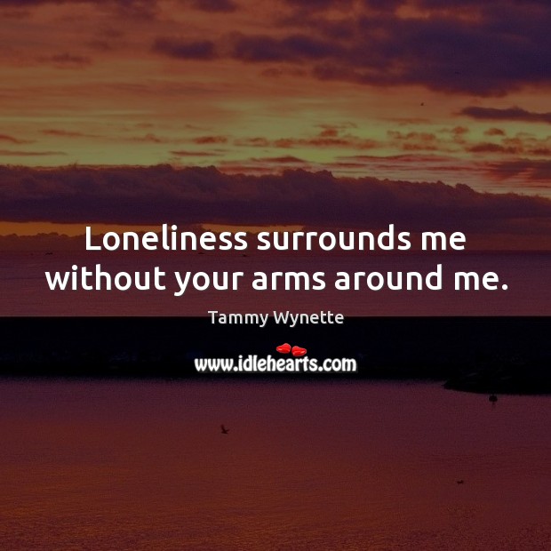 Loneliness surrounds me without your arms around me. Tammy Wynette Picture Quote