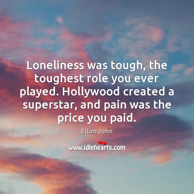 Loneliness was tough, the toughest role you ever played. Hollywood created a Elton John Picture Quote