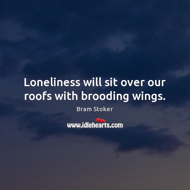 Loneliness will sit over our roofs with brooding wings. Bram Stoker Picture Quote
