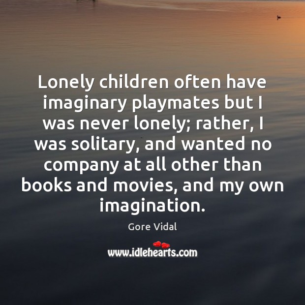 Lonely children often have imaginary playmates but I was never lonely; rather, Gore Vidal Picture Quote