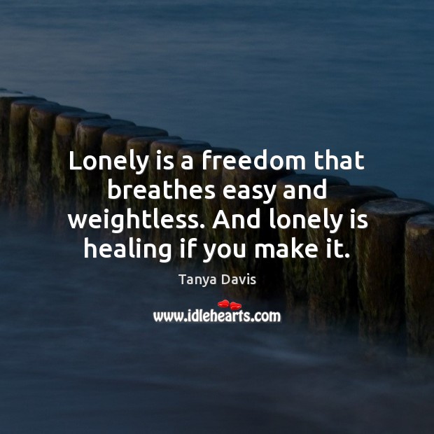 Lonely is a freedom that breathes easy and weightless. And lonely is Image