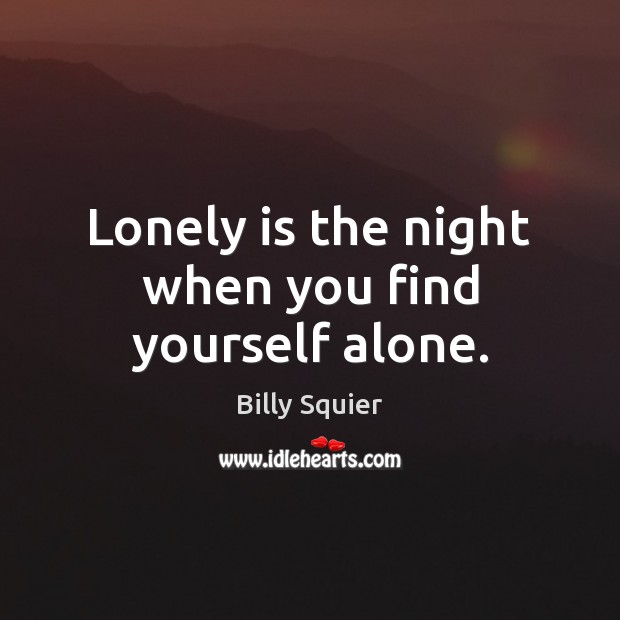 Lonely is the night when you find yourself alone. Billy Squier Picture Quote