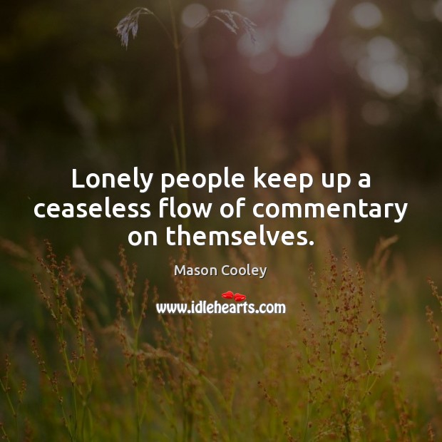 Lonely people keep up a ceaseless flow of commentary on themselves. Image