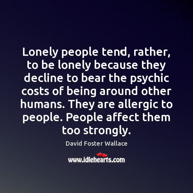 Lonely people tend, rather, to be lonely because they decline to bear David Foster Wallace Picture Quote