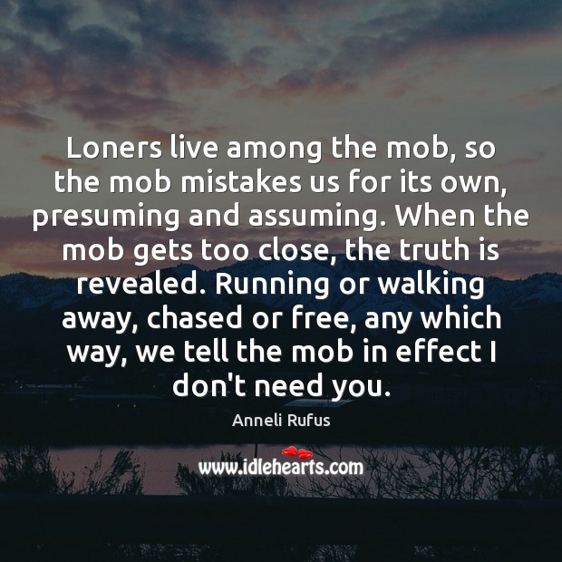 Loners live among the mob, so the mob mistakes us for its Anneli Rufus Picture Quote