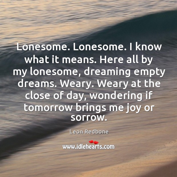 Lonesome. Lonesome. I know what it means. Here all by my lonesome, dreaming empty dreams. Image
