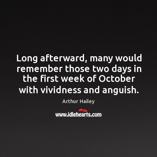Long afterward, many would remember those two days in the first week of october with vividness and anguish. Arthur Hailey Picture Quote