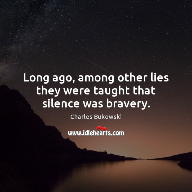 Long ago, among other lies they were taught that silence was bravery. Charles Bukowski Picture Quote