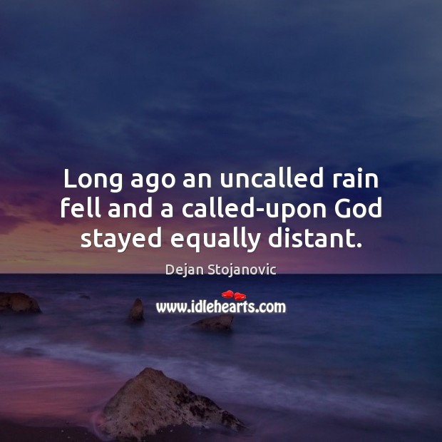 Long ago an uncalled rain fell and a called-upon God stayed equally distant. Dejan Stojanovic Picture Quote
