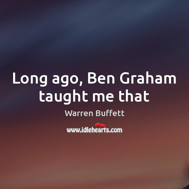 Long ago, Ben Graham taught me that Warren Buffett Picture Quote