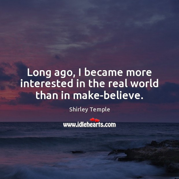 Long ago, I became more interested in the real world than in make-believe. Image