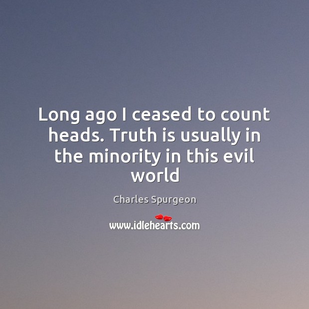 Long ago I ceased to count heads. Truth is usually in the minority in this evil world Charles Spurgeon Picture Quote