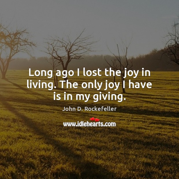 Long ago I lost the joy in living. The only joy I have is in my giving. John D. Rockefeller Picture Quote
