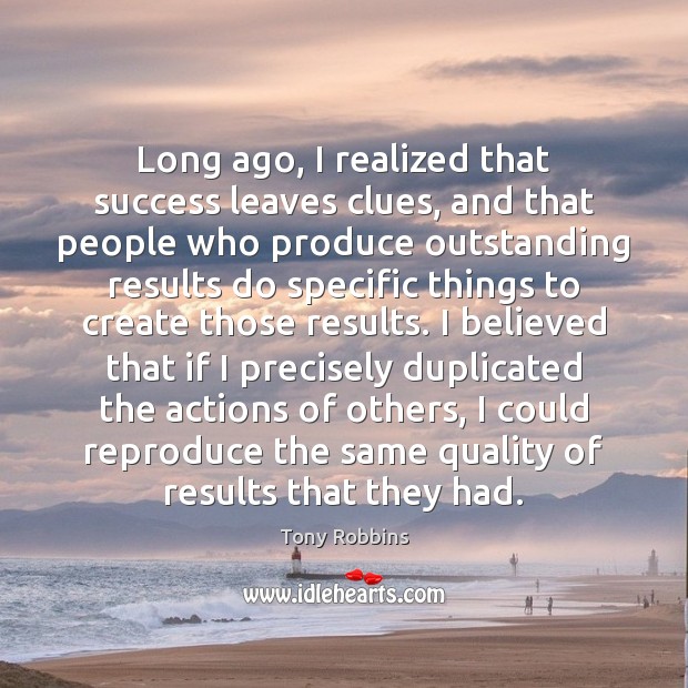 Long ago, I realized that success leaves clues, and that people who Tony Robbins Picture Quote