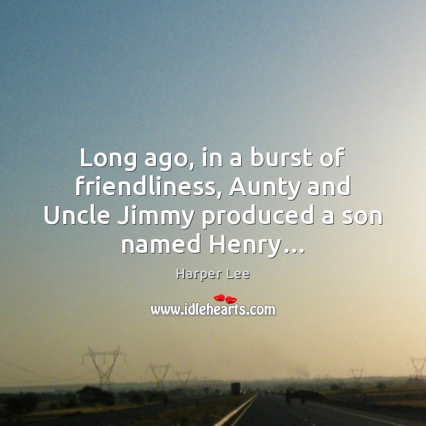 Long ago, in a burst of friendliness, Aunty and Uncle Jimmy produced a son named Henry… Harper Lee Picture Quote
