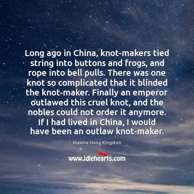 Long ago in China, knot-makers tied string into buttons and frogs, and Maxine Hong Kingston Picture Quote