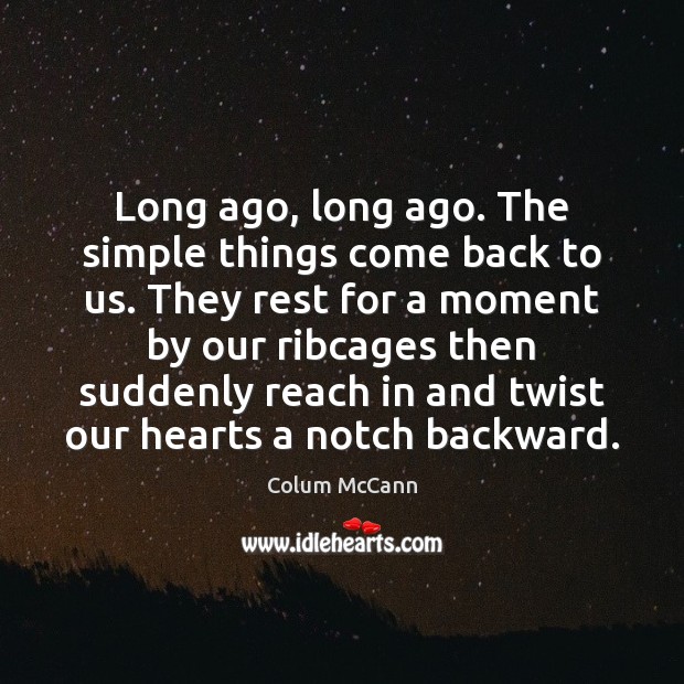 Long ago, long ago. The simple things come back to us. They Colum McCann Picture Quote