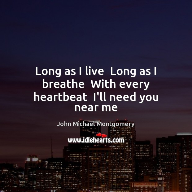 Long as I live  Long as I breathe  With every heartbeat  I’ll need you near me John Michael Montgomery Picture Quote