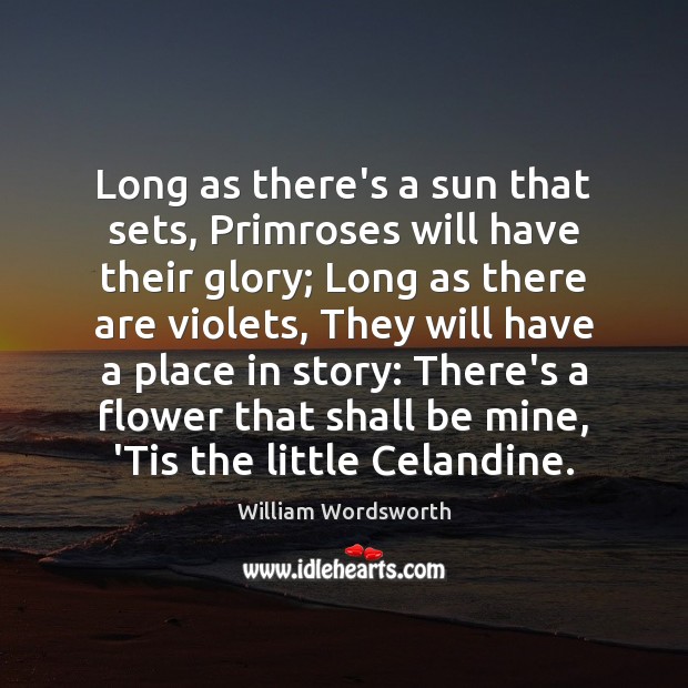 Long as there’s a sun that sets, Primroses will have their glory; William Wordsworth Picture Quote