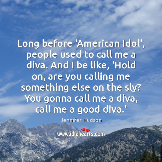 Long before ‘American Idol’, people used to call me a diva. And Jennifer Hudson Picture Quote