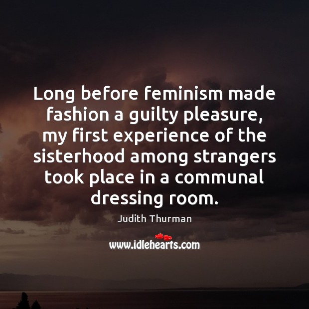 Long before feminism made fashion a guilty pleasure, my first experience of Judith Thurman Picture Quote