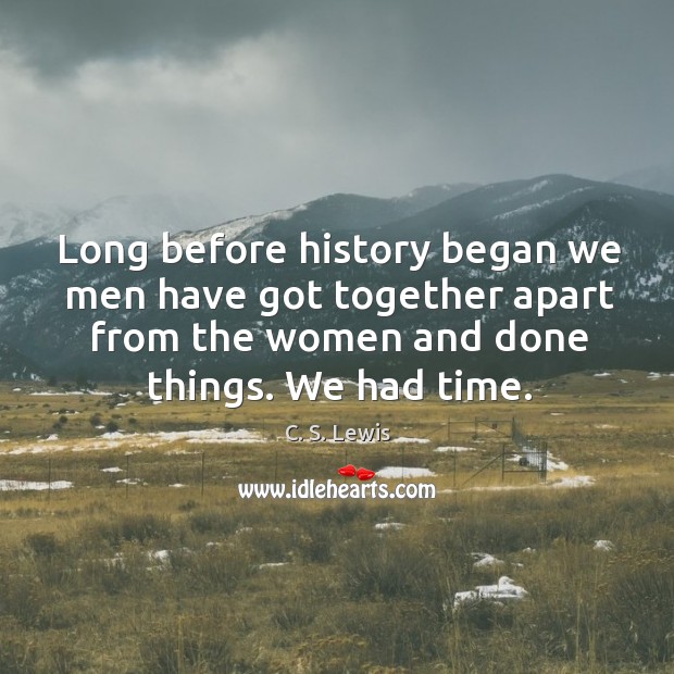Long before history began we men have got together apart from the women and done things. Image