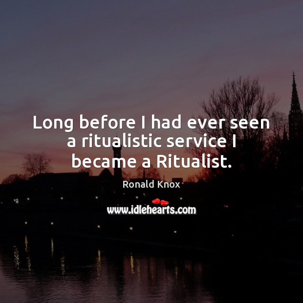 Long before I had ever seen a ritualistic service I became a Ritualist. Ronald Knox Picture Quote
