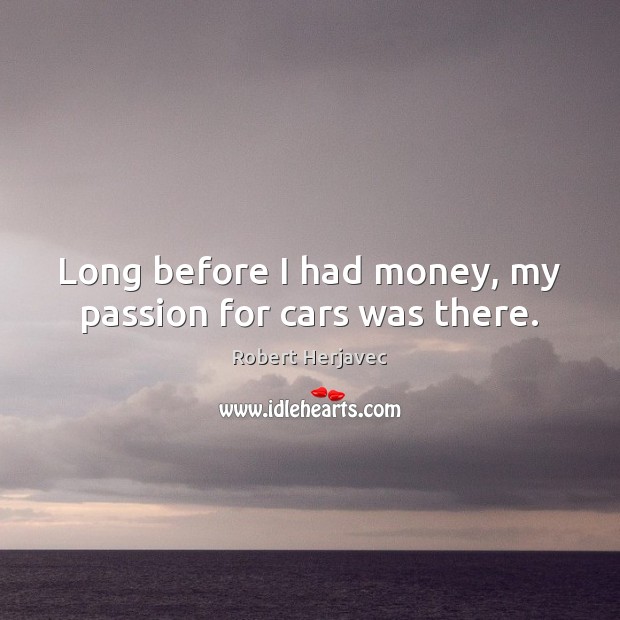Long before I had money, my passion for cars was there. Robert Herjavec Picture Quote