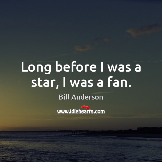 Long before I was a star, I was a fan. Bill Anderson Picture Quote