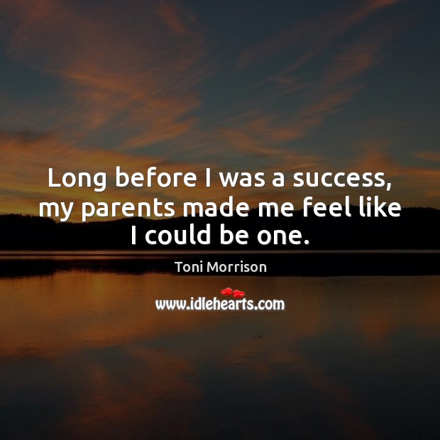 Long before I was a success, my parents made me feel like I could be one. Toni Morrison Picture Quote