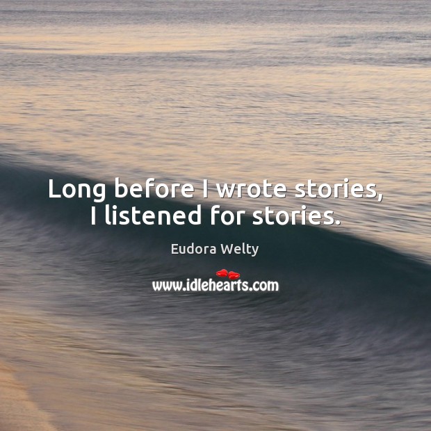 Long before I wrote stories, I listened for stories. Eudora Welty Picture Quote
