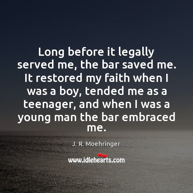 Long before it legally served me, the bar saved me. It restored J. R. Moehringer Picture Quote