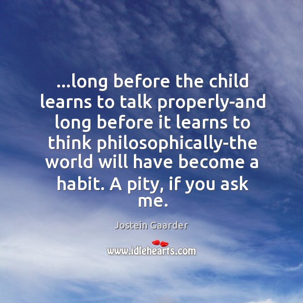 …long before the child learns to talk properly-and long before it learns Jostein Gaarder Picture Quote