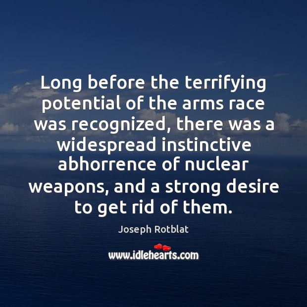 Long before the terrifying potential of the arms race was recognized, there Joseph Rotblat Picture Quote