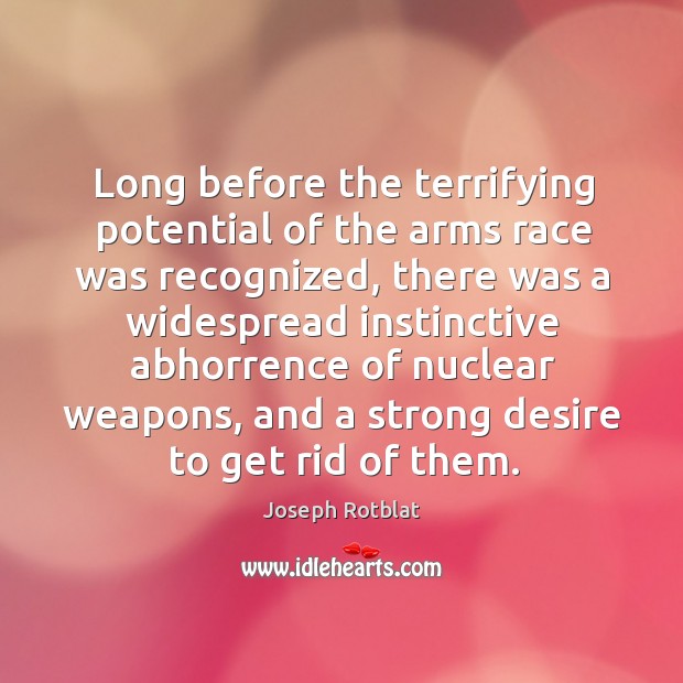 Long before the terrifying potential of the arms race was recognized, there was a widespread Joseph Rotblat Picture Quote