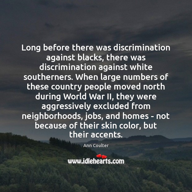 Long before there was discrimination against blacks, there was discrimination against white Ann Coulter Picture Quote