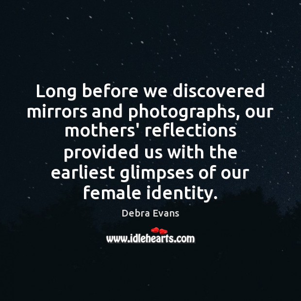 Long before we discovered mirrors and photographs, our mothers’ reflections provided us Debra Evans Picture Quote