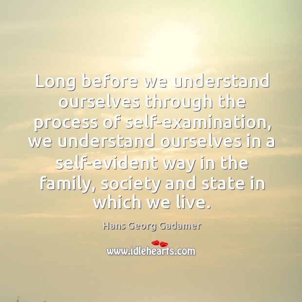 Long before we understand ourselves through the process of self-examination Hans Georg Gadamer Picture Quote