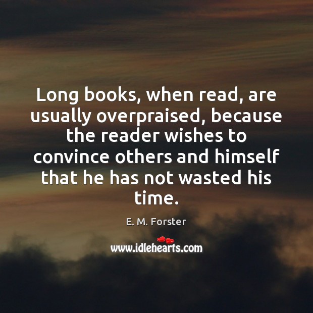 Long books, when read, are usually overpraised, because the reader wishes to E. M. Forster Picture Quote
