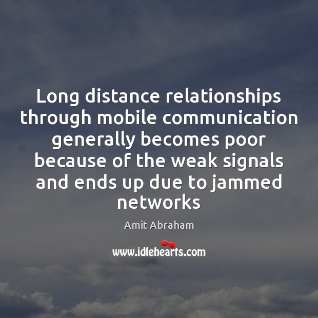 Long distance relationships through mobile communication generally becomes poor because of the Amit Abraham Picture Quote