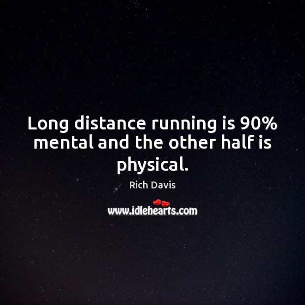 Long distance running is 90% mental and the other half is physical. Rich Davis Picture Quote